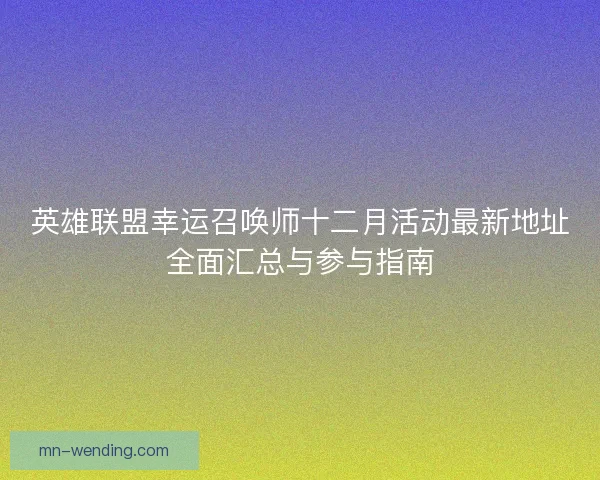 英雄联盟幸运召唤师十二月活动最新地址全面汇总与参与指南