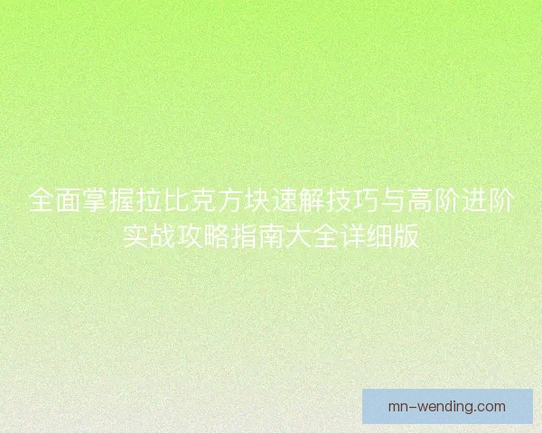 全面掌握拉比克方块速解技巧与高阶进阶实战攻略指南大全详细版