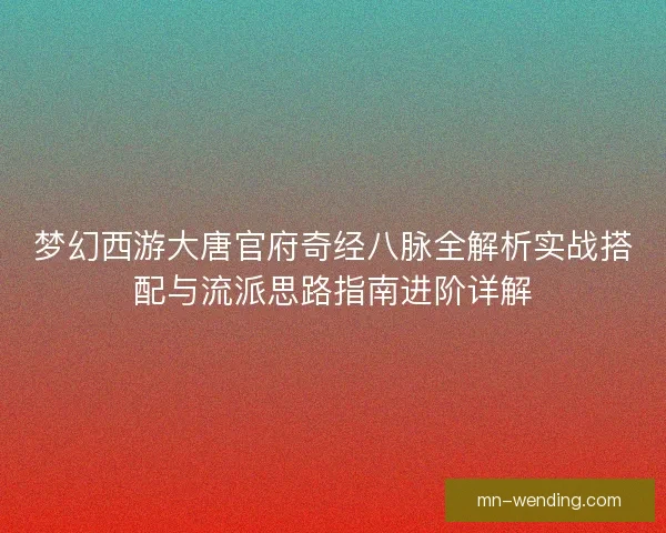 梦幻西游大唐官府奇经八脉全解析实战搭配与流派思路指南进阶详解